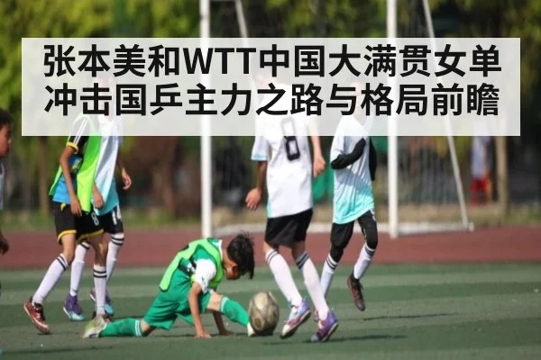 张本美和WTT中国大满贯女单冲击国乒主力之路与格局前瞻