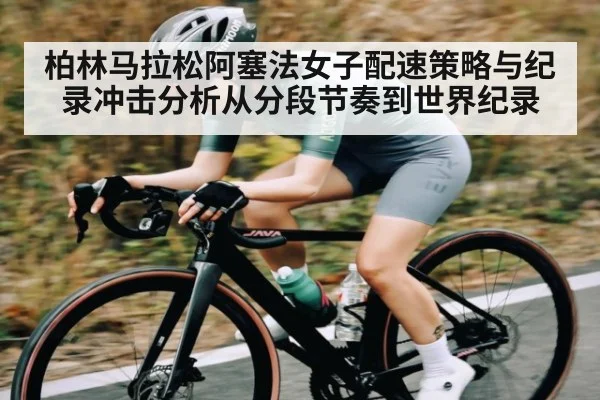 柏林马拉松阿塞法女子配速策略与纪录冲击分析从分段节奏到世界纪录
